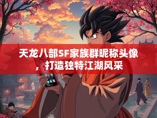 天龙八部SF家族群昵称头像，打造独特江湖风采  第2张