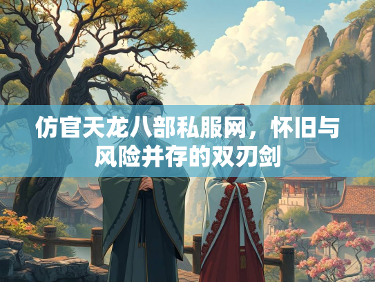 仿官天龙八部私服网，怀旧与风险并存的双刃剑  第1张