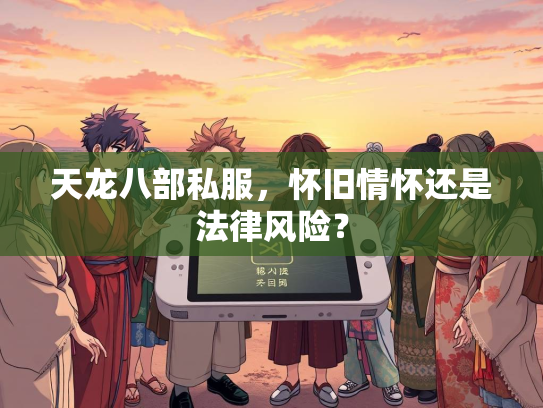 天龙八部私服，怀旧情怀还是法律风险？  第1张