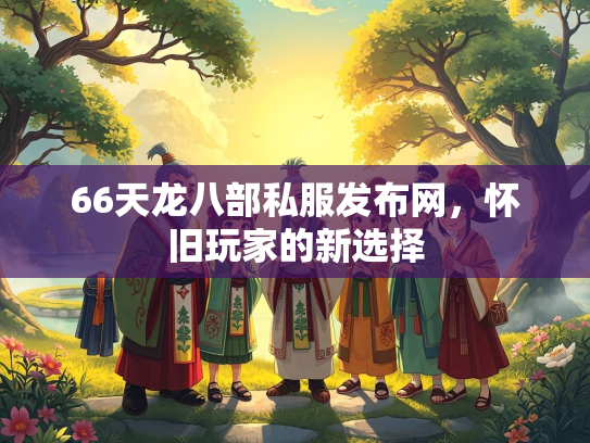 66天龙八部私服发布网，怀旧玩家的新选择  第1张