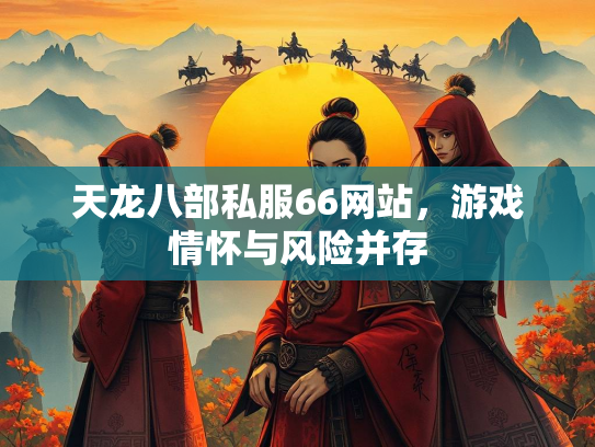 天龙八部私服66网站，游戏情怀与风险并存  第2张