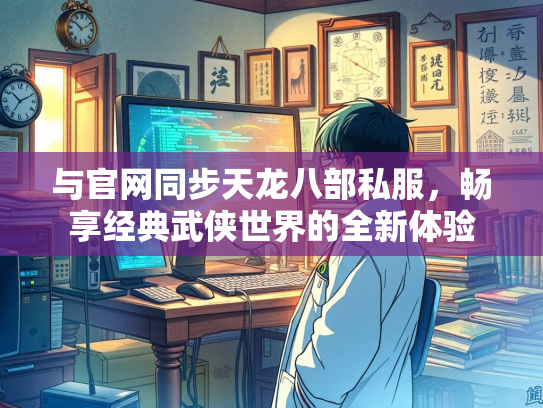 与官网同步天龙八部私服，畅享经典武侠世界的全新体验  第1张