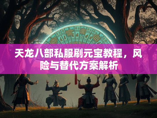 天龙八部私服刷元宝教程，风险与替代方案解析  第2张