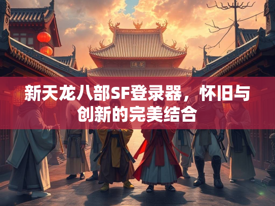 新天龙八部SF登录器，怀旧与创新的完美结合  第2张