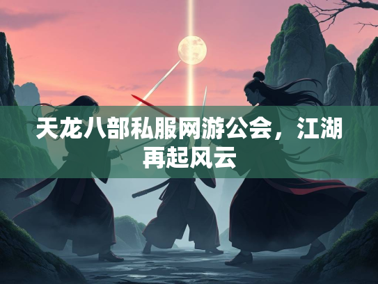 天龙八部私服网游公会，江湖再起风云  第2张