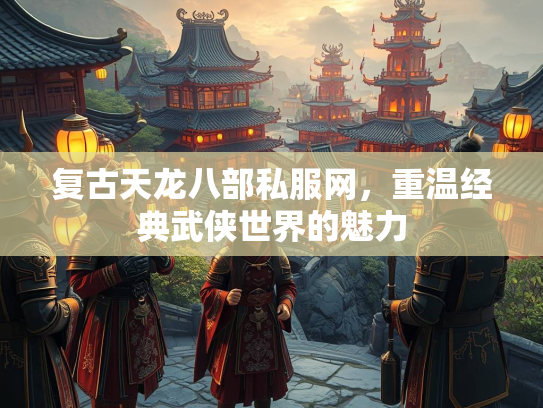 复古天龙八部私服网，重温经典武侠世界的魅力  第2张