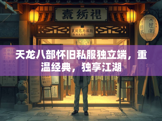 天龙八部怀旧私服独立端，重温经典，独享江湖  第3张