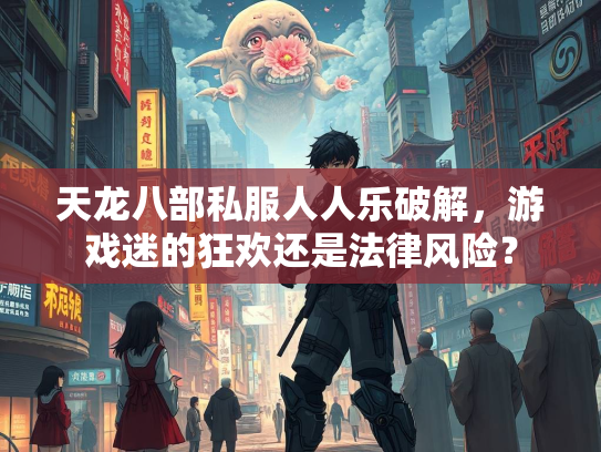天龙八部私服人人乐破解，游戏迷的狂欢还是法律风险？  第2张