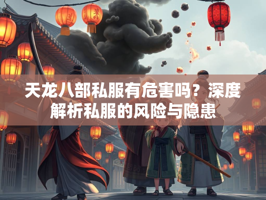 天龙八部私服有危害吗？深度解析私服的风险与隐患  第1张