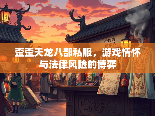 歪歪天龙八部私服，游戏情怀与法律风险的博弈  第1张