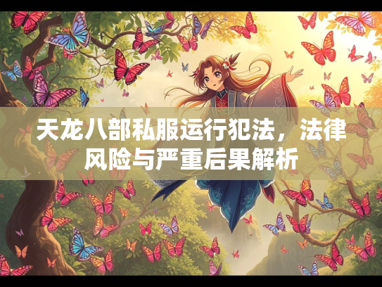 天龙八部私服运行犯法，法律风险与严重后果解析  第3张