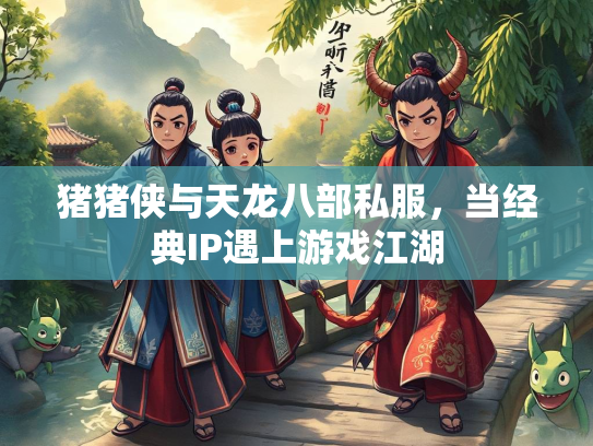 猪猪侠与天龙八部私服，当经典IP遇上游戏江湖  第1张