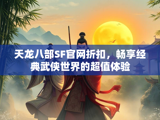 天龙八部SF官网折扣，畅享经典武侠世界的超值体验  第2张
