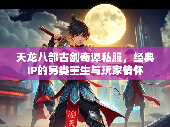 天龙八部古剑奇谭私服，经典IP的另类重生与玩家情怀  第3张