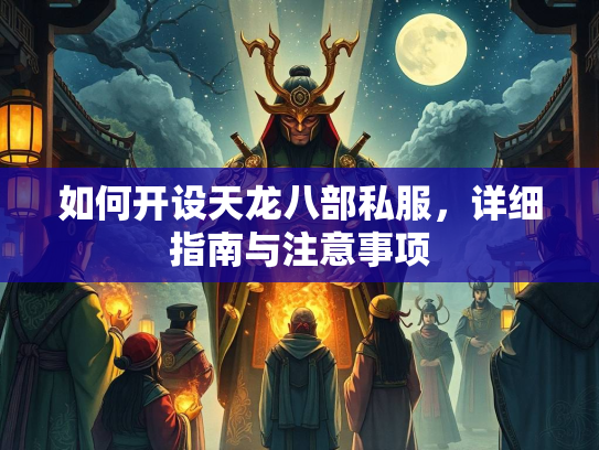 如何开设天龙八部私服，详细指南与注意事项  第3张