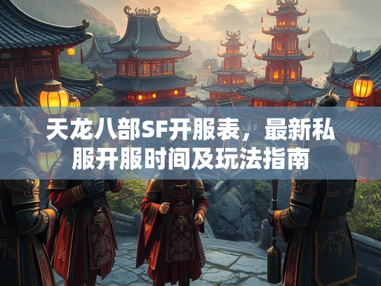 天龙八部SF开服表，最新私服开服时间及玩法指南  第2张