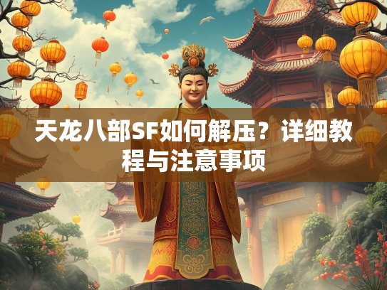 天龙八部SF如何解压？详细教程与注意事项  第2张