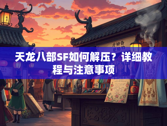 天龙八部SF如何解压？详细教程与注意事项  第1张
