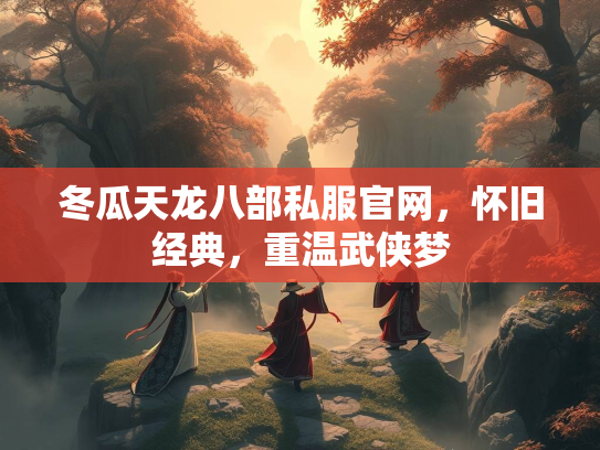 冬瓜天龙八部私服官网，怀旧经典，重温武侠梦