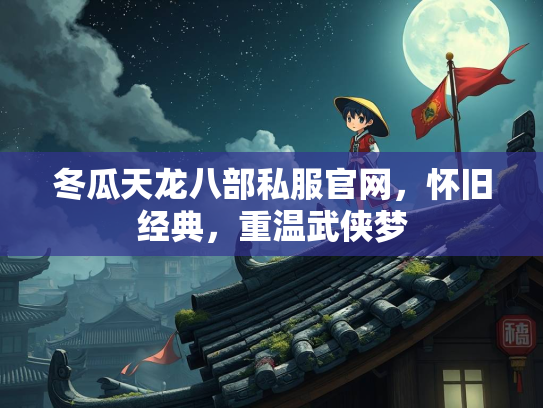 冬瓜天龙八部私服官网，怀旧经典，重温武侠梦  第1张