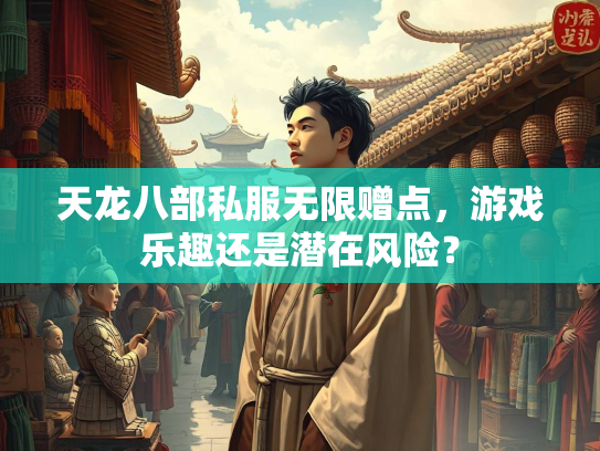 天龙八部私服无限赠点，游戏乐趣还是潜在风险？  第1张