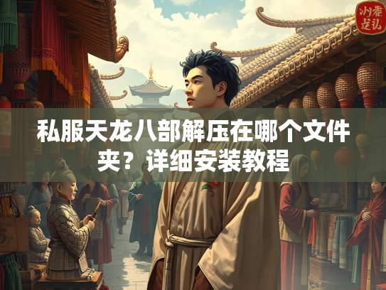 私服天龙八部解压在哪个文件夹？详细安装教程  第2张