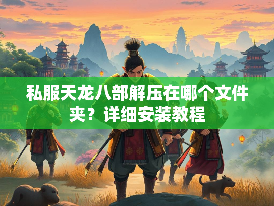 私服天龙八部解压在哪个文件夹？详细安装教程  第1张