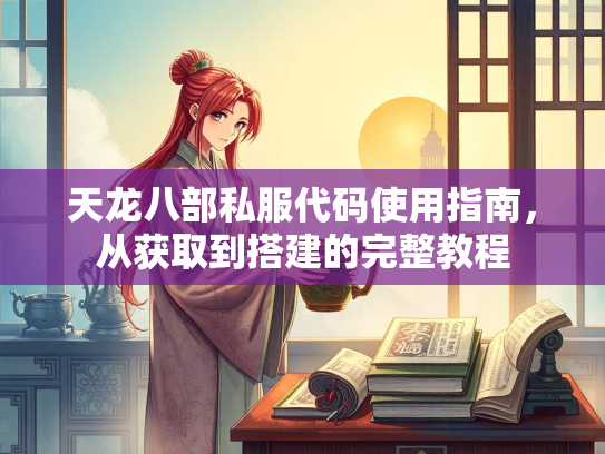 天龙八部私服代码使用指南，从获取到搭建的完整教程  第2张
