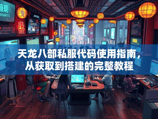 天龙八部私服代码使用指南，从获取到搭建的完整教程  第1张