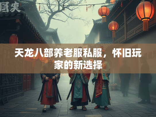 天龙八部养老服私服，怀旧玩家的新选择  第1张