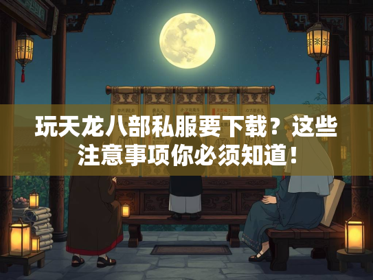 玩天龙八部私服要下载？这些注意事项你必须知道！  第2张