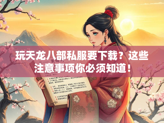 玩天龙八部私服要下载？这些注意事项你必须知道！  第1张