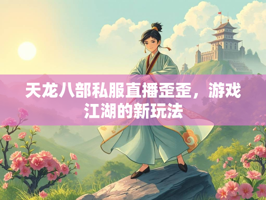 天龙八部私服直播歪歪，游戏江湖的新玩法  第2张