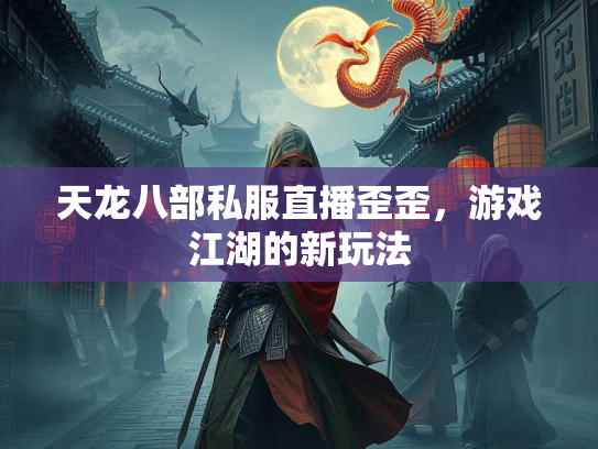 天龙八部私服直播歪歪，游戏江湖的新玩法  第3张