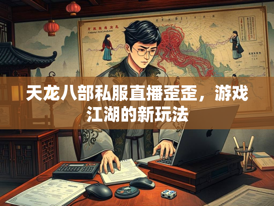 天龙八部私服直播歪歪，游戏江湖的新玩法  第1张