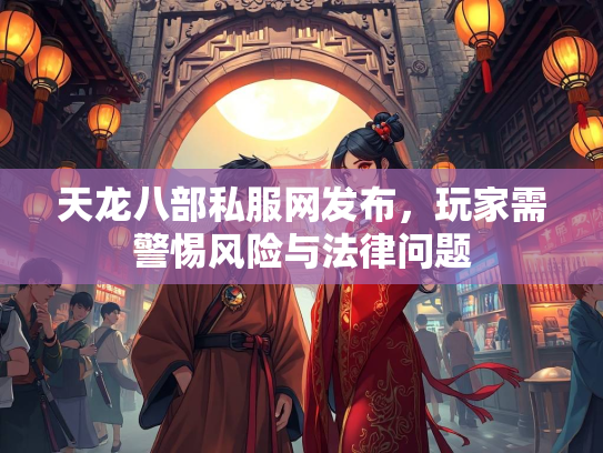 天龙八部私服网发布，玩家需警惕风险与法律问题  第2张