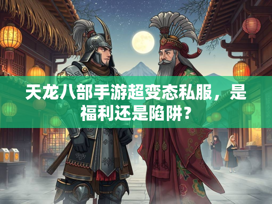 天龙八部手游超变态私服，是福利还是陷阱？  第2张