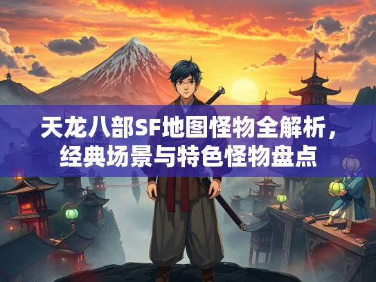 天龙八部SF地图怪物全解析，经典场景与特色怪物盘点