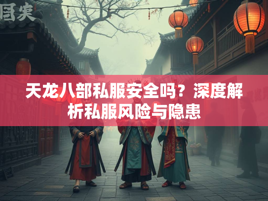 天龙八部私服安全吗？深度解析私服风险与隐患  第3张