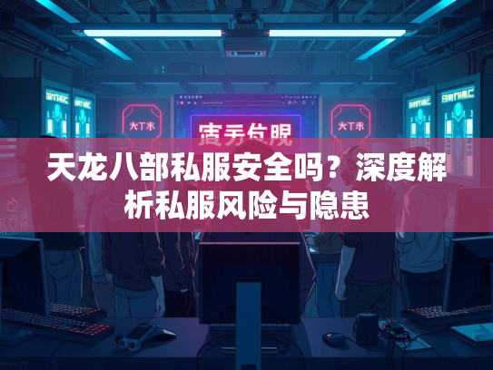 天龙八部私服安全吗？深度解析私服风险与隐患  第1张