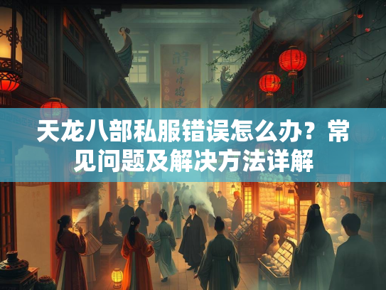 天龙八部私服错误怎么办？常见问题及解决方法详解  第2张