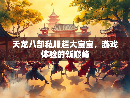 天龙八部私服超大宝宝，游戏体验的新巅峰  第3张