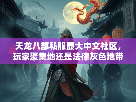 天龙八部私服最大中文社区，玩家聚集地还是法律灰色地带？  第2张