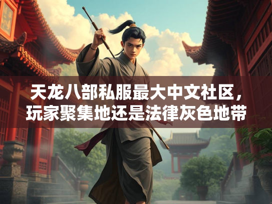 天龙八部私服最大中文社区，玩家聚集地还是法律灰色地带？  第3张