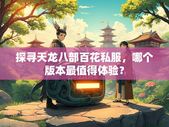 探寻天龙八部百花私服，哪个版本最值得体验？  第1张