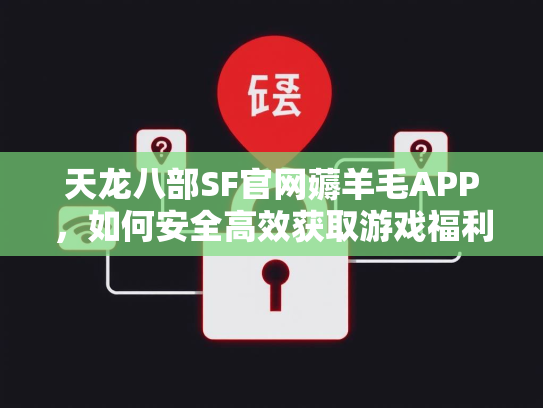 天龙八部SF官网薅羊毛APP，如何安全高效获取游戏福利？