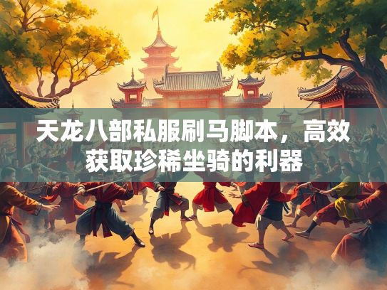 天龙八部私服刷马脚本，高效获取珍稀坐骑的利器  第1张