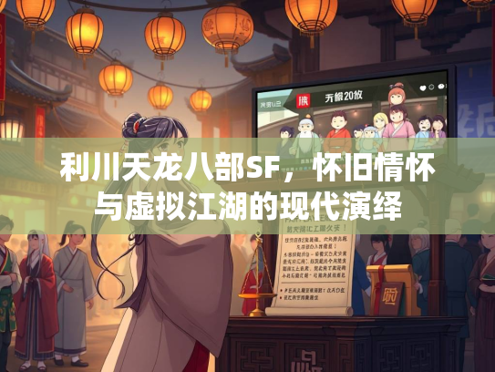 利川天龙八部SF，怀旧情怀与虚拟江湖的现代演绎  第3张