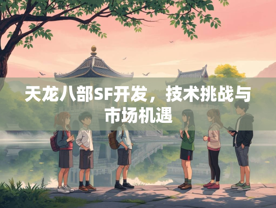 天龙八部SF开发，技术挑战与市场机遇  第2张