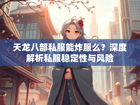 天龙八部私服能炸服么？深度解析私服稳定性与风险  第1张